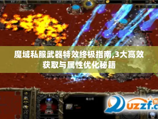 魔域私服武器特效终极指南,3大高效获取与属性优化秘籍