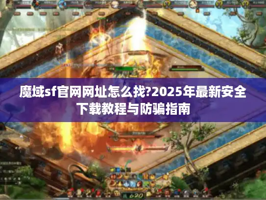魔域sf官网网址怎么找?2025年最新安全下载教程与防骗指南