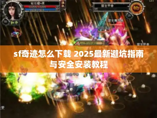 sf奇迹怎么下载 2025最新避坑指南与安全安装教程 sf奇迹怎么下载 2025最新避坑指南与安全安装教程