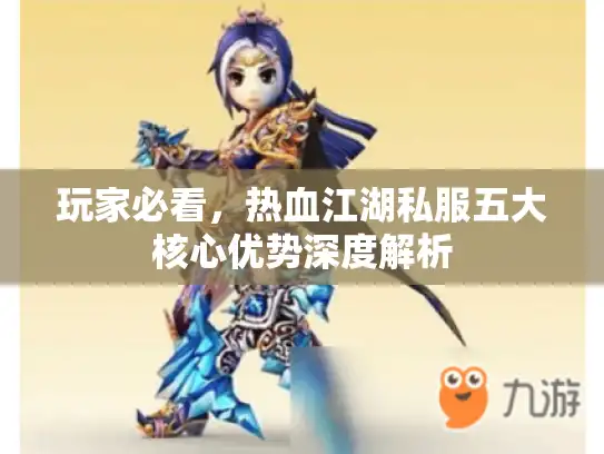 玩家必看,热血江湖私服五大核心优势深度解析 玩家必看,热血江湖私服五大核心优势深度解析