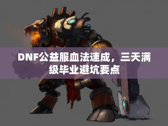 DNF公益服血法速成，三天满级毕业避坑要点