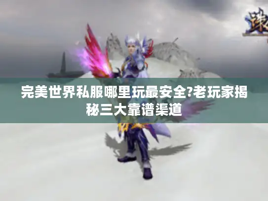 完美世界私服哪里玩最安全?老玩家揭秘三大靠谱渠道