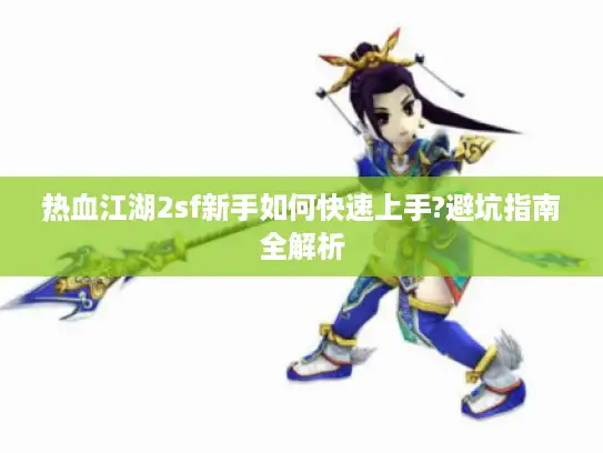 热血江湖2sf新手如何快速上手?避坑指南全解析