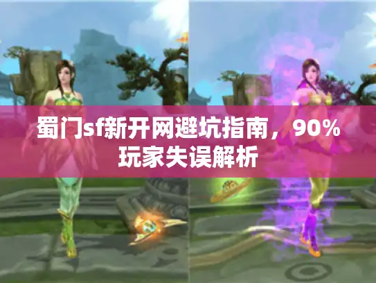 蜀门sf新开网避坑指南，90%玩家失误解析