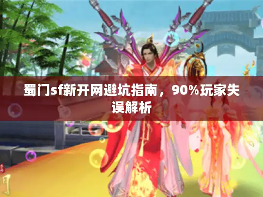 蜀门sf新开网避坑指南，90%玩家失误解析