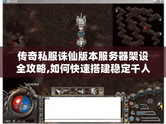 传奇私服诛仙版本服务器架设全攻略,如何快速搭建稳定千人服?