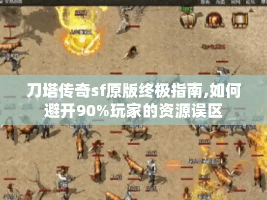 刀塔传奇sf原版终极指南,如何避开90%玩家的资源误区