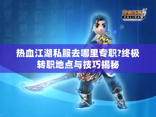 热血江湖私服去哪里专职?终极转职地点与技巧揭秘