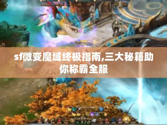 sf微变魔域终极指南,三大秘籍助你称霸全服