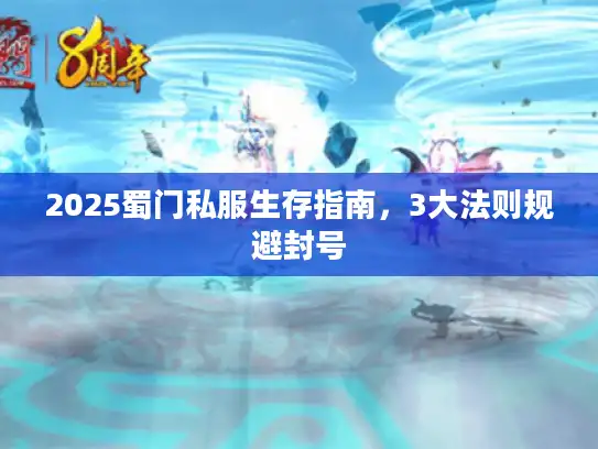 2025蜀门私服生存指南，3大法则规避封号