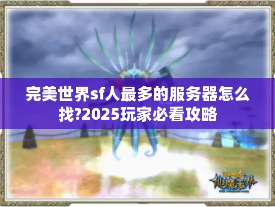 完美世界sf人最多的服务器怎么找?2025玩家必看攻略
