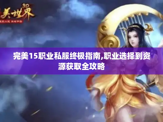 完美15职业私服终极指南,职业选择到资源获取全攻略 完美15职业私服终极指南,职业选择到资源获取全攻略