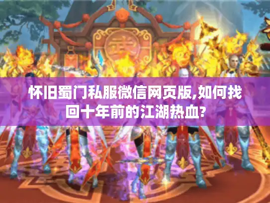 怀旧蜀门私服微信网页版,如何找回十年前的江湖热血?