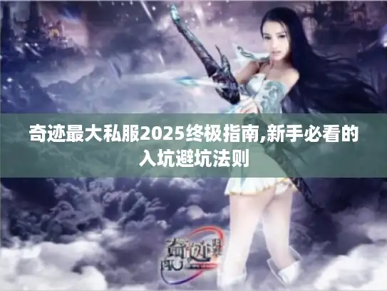 奇迹最大私服2025终极指南,新手必看的入坑避坑法则 奇迹最大私服2025终极指南,新手必看的入坑避坑法则