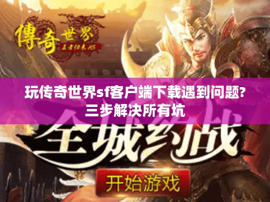 玩传奇世界sf客户端下载遇到问题?三步解决所有坑