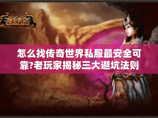 怎么找传奇世界私服最安全可靠?老玩家揭秘三大避坑法则 怎么找传奇世界私服最安全可靠?老玩家揭秘三大避坑法则