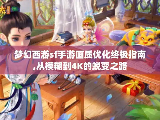 梦幻西游sf手游画质优化终极指南,从模糊到4K的蜕变之路