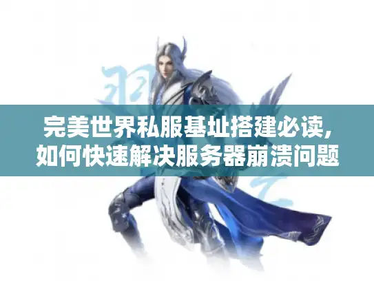 完美世界私服基址搭建必读,如何快速解决服务器崩溃问题?