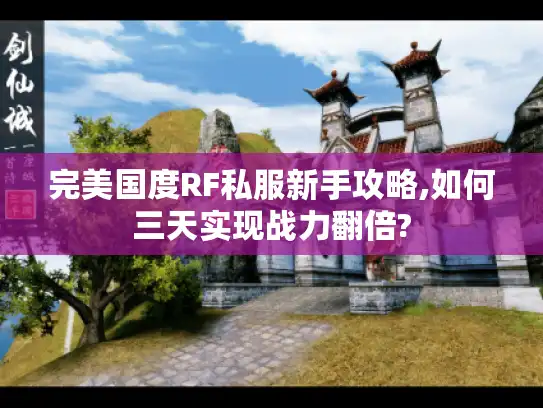 完美国度RF私服新手攻略,如何三天实现战力翻倍? 完美国度RF私服新手攻略,如何三天实现战力翻倍?