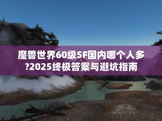 魔兽世界60级SF国内哪个人多?2025终极答案与避坑指南