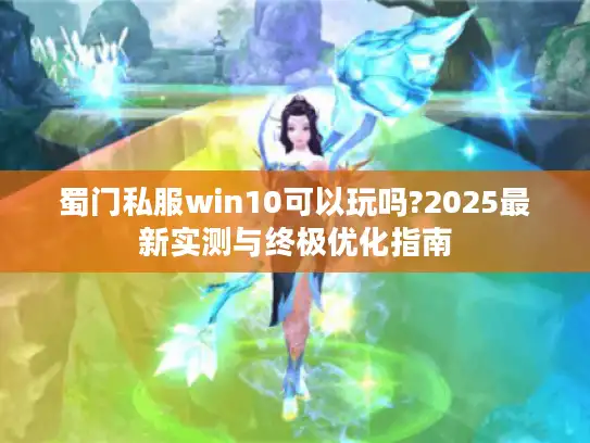 蜀门私服win10可以玩吗?2025最新实测与终极优化指南