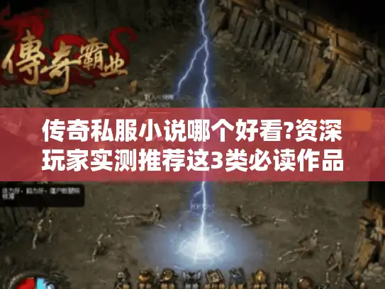 传奇私服小说哪个好看?资深玩家实测推荐这3类必读作品
