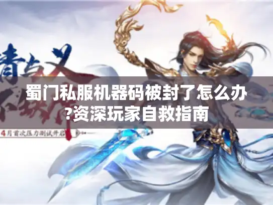 蜀门私服机器码被封了怎么办?资深玩家自救指南