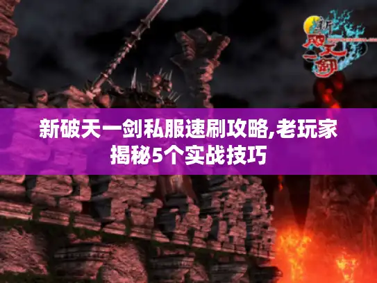 新破天一剑私服速刷攻略,老玩家揭秘5个实战技巧