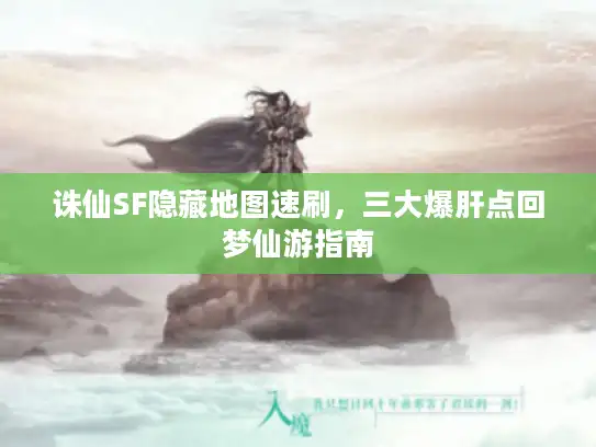 诛仙SF隐藏地图速刷，三大爆肝点回梦仙游指南