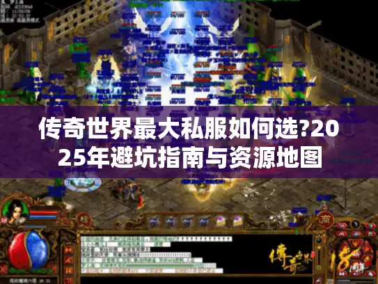 传奇世界最大私服如何选?2025年避坑指南与资源地图