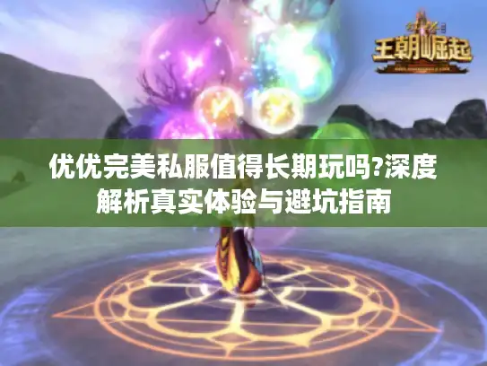 优优完美私服值得长期玩吗?深度解析真实体验与避坑指南