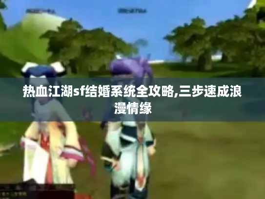热血江湖sf结婚系统全攻略,三步速成浪漫情缘