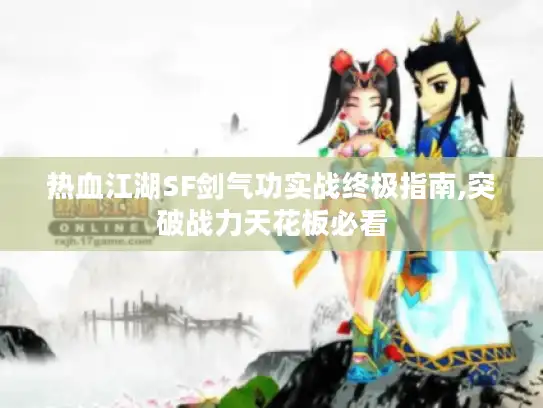 热血江湖SF剑气功实战终极指南,突破战力天花板必看 热血江湖SF剑气功实战终极指南,突破战力天花板必看