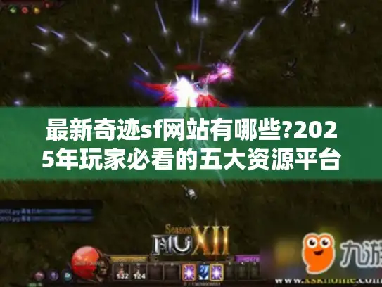 最新奇迹sf网站有哪些?2025年玩家必看的五大资源平台解析