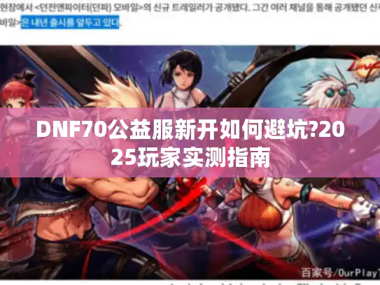 DNF70公益服新开如何避坑?2025玩家实测指南 DNF70公益服新开如何避坑?2025玩家实测指南