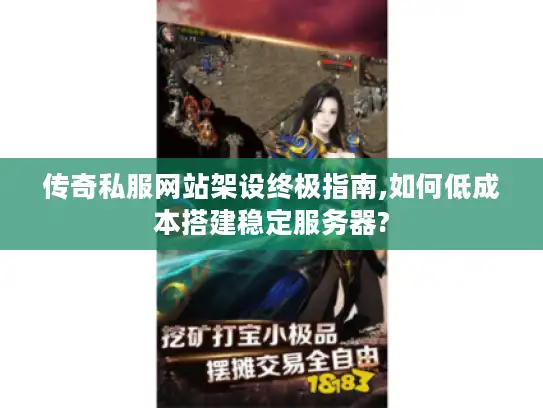 传奇私服网站架设终极指南,如何低成本搭建稳定服务器?