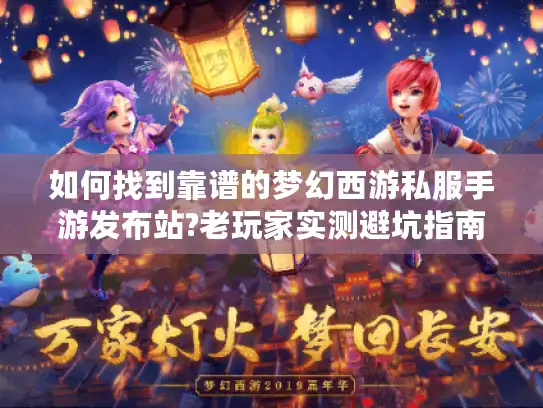 如何找到靠谱的梦幻西游私服手游发布站?老玩家实测避坑指南