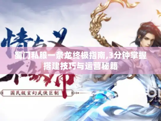 蜀门私服一条龙终极指南,3分钟掌握搭建技巧与运营秘籍
