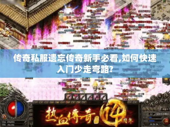 传奇私服遗忘传奇新手必看,如何快速入门少走弯路?