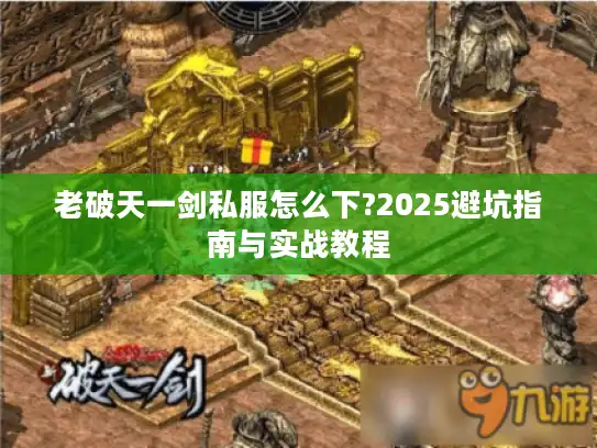 老破天一剑私服怎么下?2025避坑指南与实战教程
