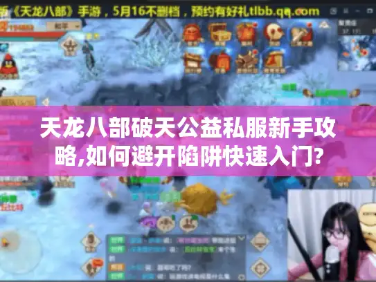 天龙八部破天公益私服新手攻略,如何避开陷阱快速入门? 天龙八部破天公益私服新手攻略,如何避开陷阱快速入门?