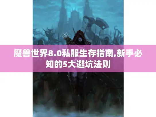 魔兽世界8.0私服生存指南,新手必知的5大避坑法则