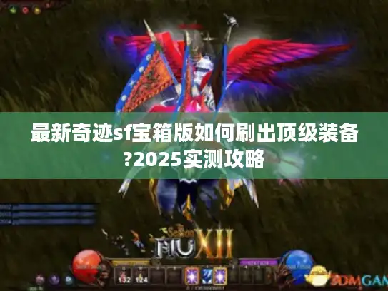 最新奇迹sf宝箱版如何刷出顶级装备?2025实测攻略