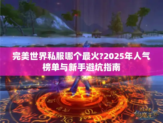 完美世界私服哪个最火?2025年人气榜单与新手避坑指南