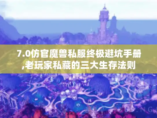 7.0仿官魔兽私服终极避坑手册,老玩家私藏的三大生存法则