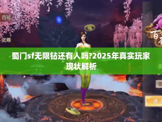 蜀门sf无限钻还有人吗?2025年真实玩家现状解析 蜀门sf无限钻还有人吗?2025年真实玩家现状解析