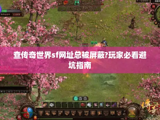 查传奇世界sf网址总被屏蔽?玩家必看避坑指南