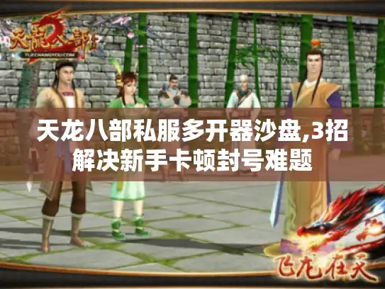 天龙八部私服多开器沙盘,3招解决新手卡顿封号难题