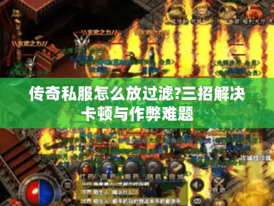传奇私服怎么放过滤?三招解决卡顿与作弊难题