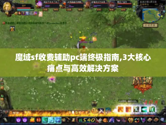 魔域sf收费辅助pc端终极指南,3大核心痛点与高效解决方案 魔域sf收费辅助pc端终极指南,3大核心痛点与高效解决方案